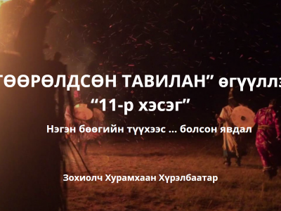 “ТӨӨРӨЛДСӨН ТАВИЛАН” өгүүллэг “11-р хэсэг” нэгэн бөөгийн түүхээс…болсон явдал