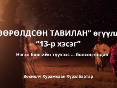 “ТӨӨРӨЛДСӨН ТАВИЛАН” өгүүллэг Төгсгөлийн “13-р хэсэг” нэгэн бөөгийн түүхээс…болсон явдал