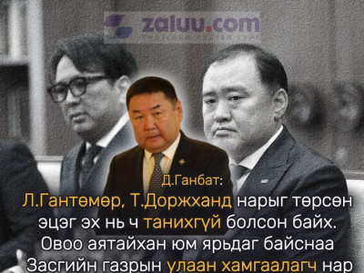 Д.Ганбат: Л.Гантөмөр, Т.Доржханд нарыг төрсөн эцэг эх нь ч танихгүй болсон байх. Овоо аятайхан юм ярьдаг байснаа Засгийн газрын улаан хамгаалагч нар болсон 